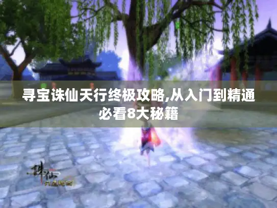 寻宝诛仙天行终极攻略,从入门到精通必看8大秘籍