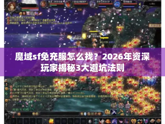 魔域sf免充服怎么找？2026年资深玩家揭秘3大避坑法则