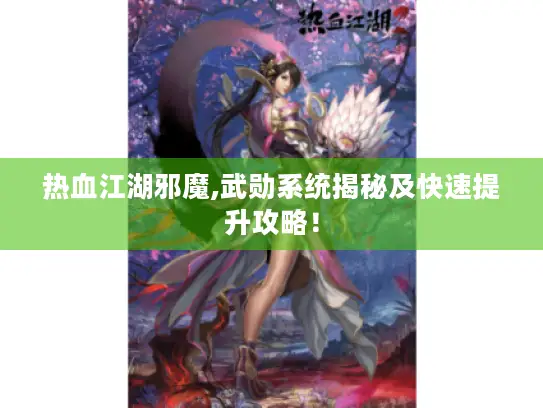 热血江湖邪魔,武勋系统揭秘及快速提升攻略！