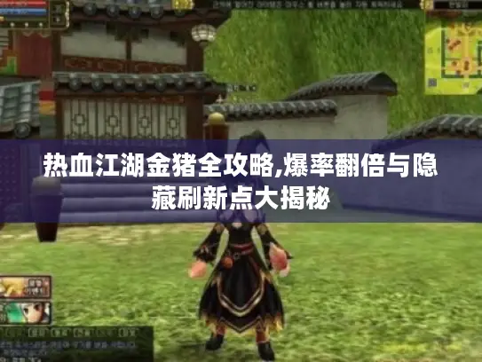 热血江湖金猪全攻略,爆率翻倍与隐藏刷新点大揭秘 热血江湖金猪全攻略,爆率翻倍与隐藏刷新点大揭秘