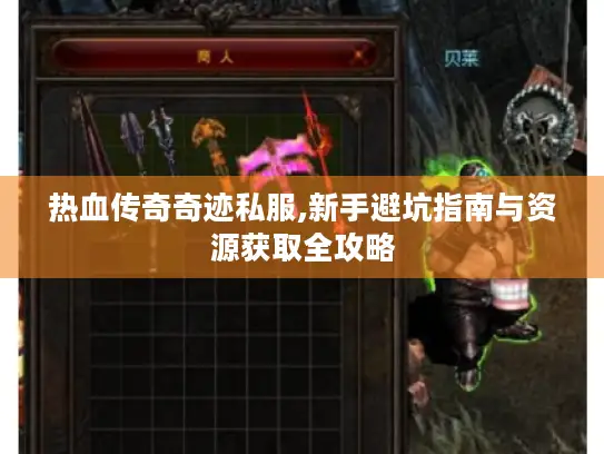 热血传奇奇迹私服,新手避坑指南与资源获取全攻略