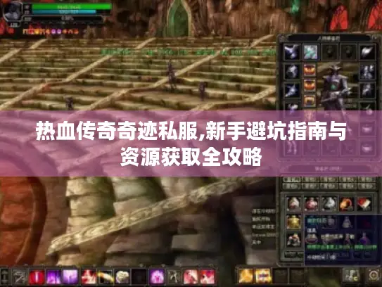 热血传奇奇迹私服,新手避坑指南与资源获取全攻略