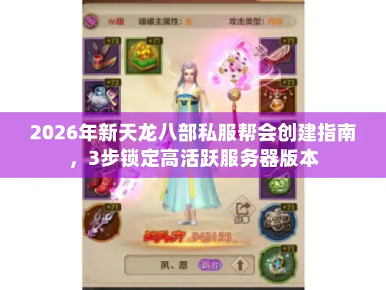 2026年新天龙八部私服帮会创建指南，3步锁定高活跃服务器版本