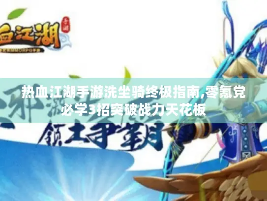 热血江湖手游洗坐骑终极指南,零氪党必学3招突破战力天花板 热血江湖手游洗坐骑终极指南,零氪党必学3招突破战力天花板