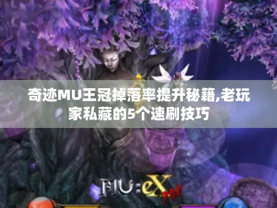 奇迹MU王冠掉落率提升秘籍,老玩家私藏的5个速刷技巧