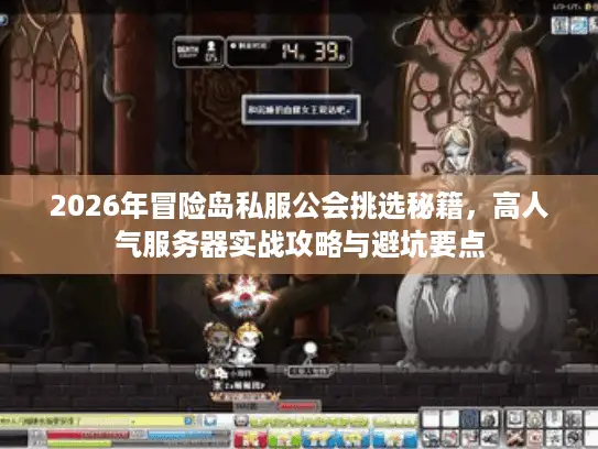 2026年冒险岛私服公会挑选秘籍，高人气服务器实战攻略与避坑要点