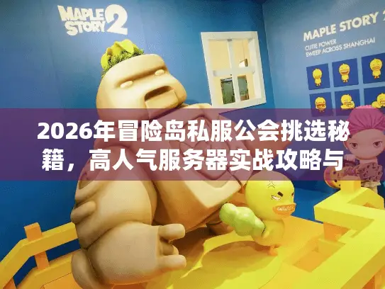 2026年冒险岛私服公会挑选秘籍，高人气服务器实战攻略与避坑要点