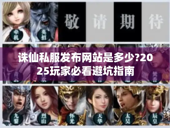 诛仙私服发布网站是多少?2025玩家必看避坑指南 诛仙私服发布网站是多少?2025玩家必看避坑指南