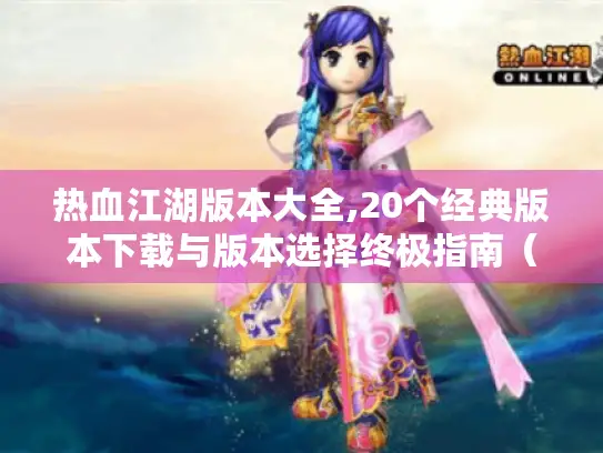 热血江湖版本大全,20个经典版本下载与版本选择终极指南（附资源）