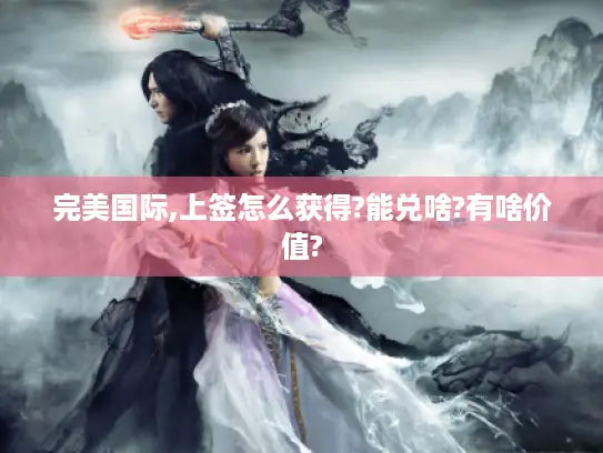 完美国际,上签怎么获得?能兑啥?有啥价值?