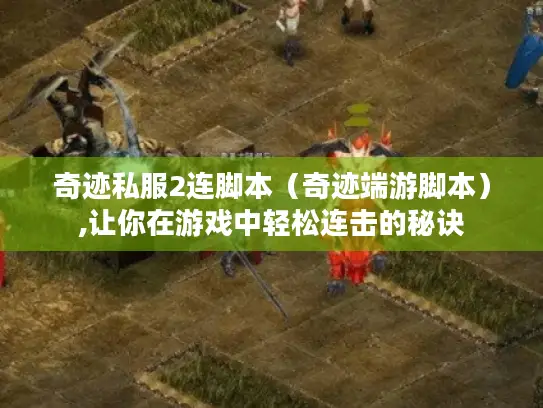 奇迹私服2连脚本（奇迹端游脚本）,让你在游戏中轻松连击的秘诀