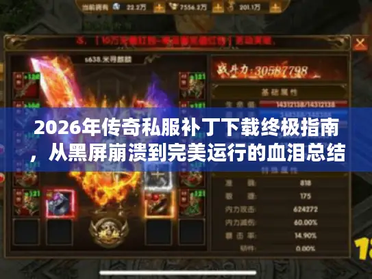 2026年传奇私服补丁下载终极指南，从黑屏崩溃到完美运行的血泪总结