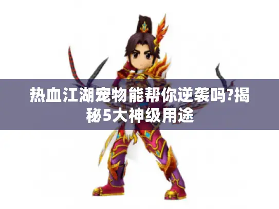 热血江湖宠物能帮你逆袭吗?揭秘5大神级用途