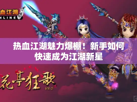 热血江湖魅力爆棚!新手如何快速成为江湖新星 热血江湖魅力爆棚!新手如何快速成为江湖新星