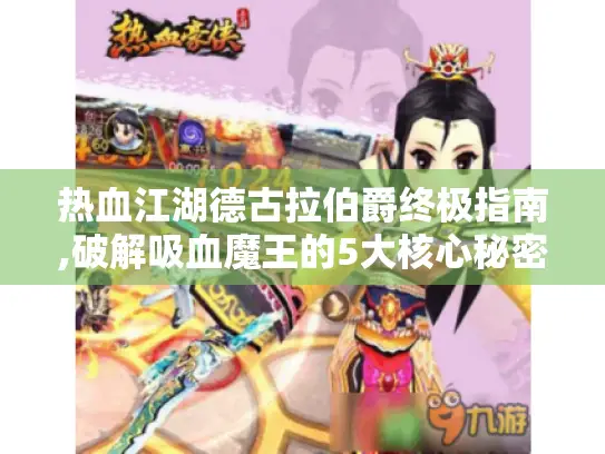 热血江湖德古拉伯爵终极指南,破解吸血魔王的5大核心秘密