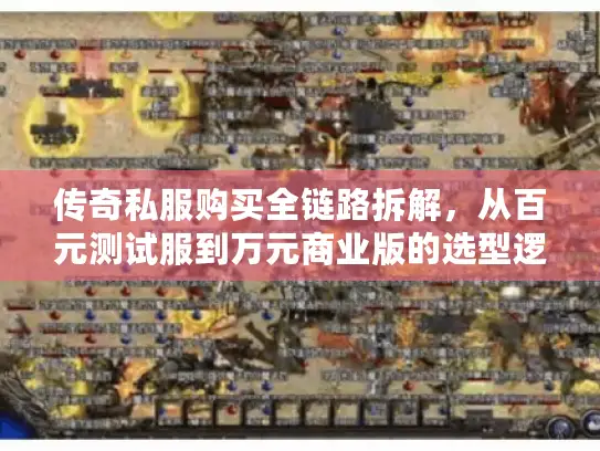 传奇私服购买全链路拆解，从百元测试服到万元商业版的选型逻辑