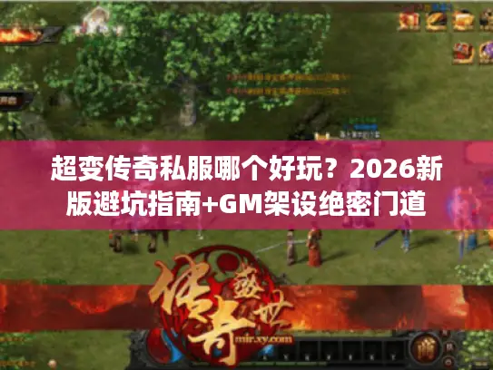 超变传奇私服哪个好玩？2026新版避坑指南+GM架设绝密门道