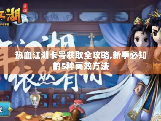 热血江湖卡号获取全攻略,新手必知的5种高效方法