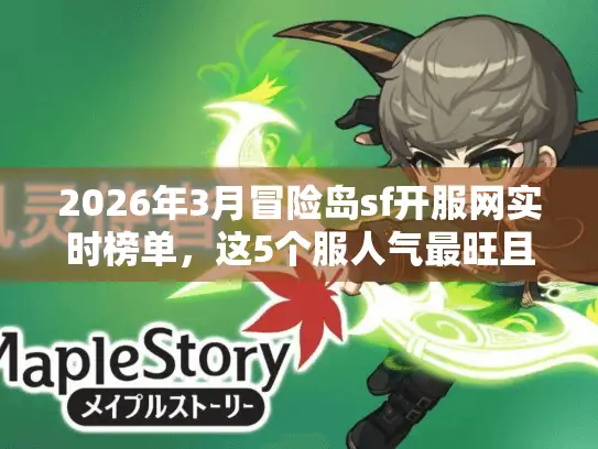 2026年3月冒险岛sf开服网实时榜单，这5个服人气最旺且零氪也能玩