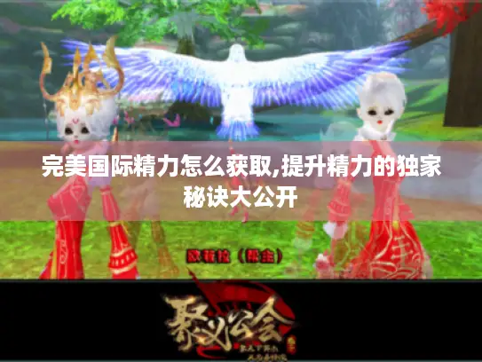 完美国际精力怎么获取,提升精力的独家秘诀大公开 完美国际精力怎么获取,提升精力的独家秘诀大公开