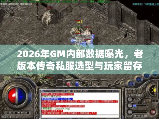2026年GM内部数据曝光，老版本传奇私服选型与玩家留存率实战报告