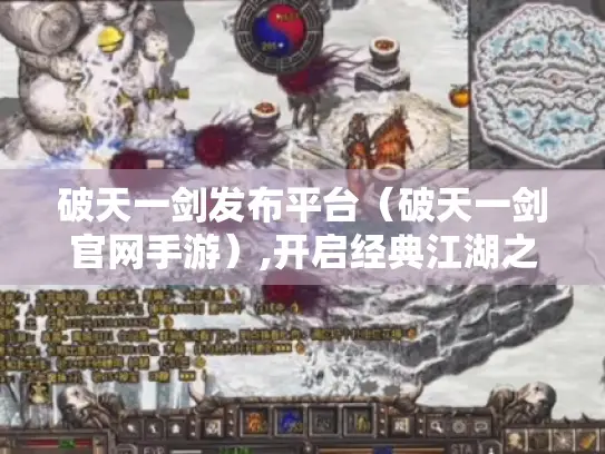 破天一剑发布平台（破天一剑官网手游）,开启经典江湖之旅