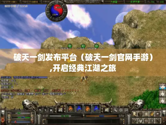 破天一剑发布平台（破天一剑官网手游）,开启经典江湖之旅