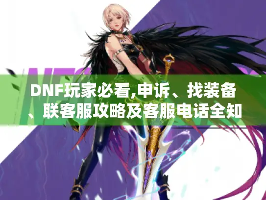 DNF玩家必看,申诉、找装备、联客服攻略及客服电话全知晓！