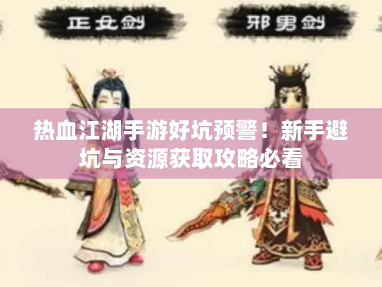 热血江湖手游好坑预警！新手避坑与资源获取攻略必看