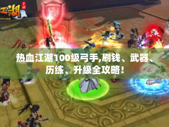 热血江湖100级弓手,刷钱、武器、历练、升级全攻略! 热血江湖100级弓手,刷钱、武器、历练、升级全攻略!