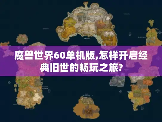 魔兽世界60单机版,怎样开启经典旧世的畅玩之旅? 魔兽世界60单机版,怎样开启经典旧世的畅玩之旅?
