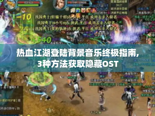 热血江湖登陆背景音乐终极指南,3种方法获取隐藏OST