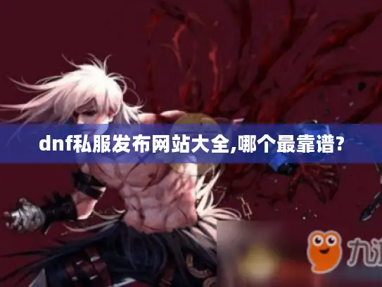 dnf私服发布网站大全,哪个最靠谱?