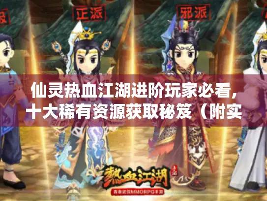 仙灵热血江湖进阶玩家必看,十大稀有资源获取秘笈(附实战攻略) 仙灵热血江湖进阶玩家必看,十大稀有资源获取秘笈(附实战攻略)