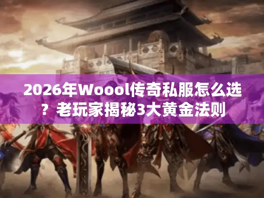 2026年Woool传奇私服怎么选?老玩家揭秘3大黄金法则 2026年Woool传奇私服怎么选?老玩家揭秘3大黄金法则