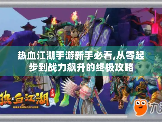 热血江湖手游新手必看,从零起步到战力飙升的终极攻略 热血江湖手游新手必看,从零起步到战力飙升的终极攻略