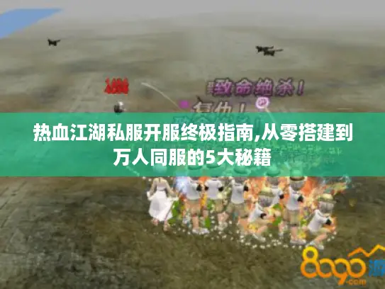 热血江湖私服开服终极指南,从零搭建到万人同服的5大秘籍