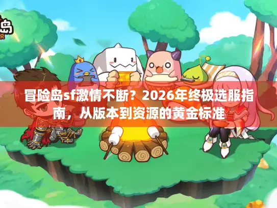 冒险岛sf激情不断？2026年终极选服指南，从版本到资源的黄金标准