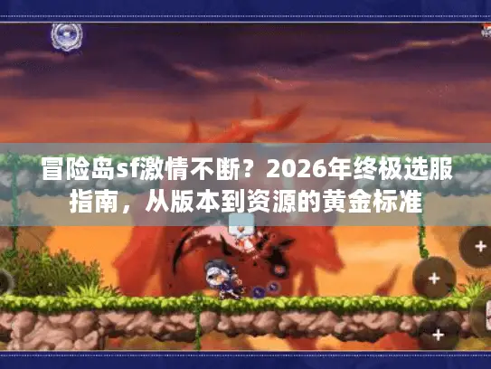 冒险岛sf激情不断？2026年终极选服指南，从版本到资源的黄金标准
