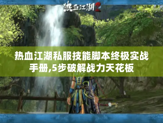 热血江湖私服技能脚本终极实战手册,5步破解战力天花板