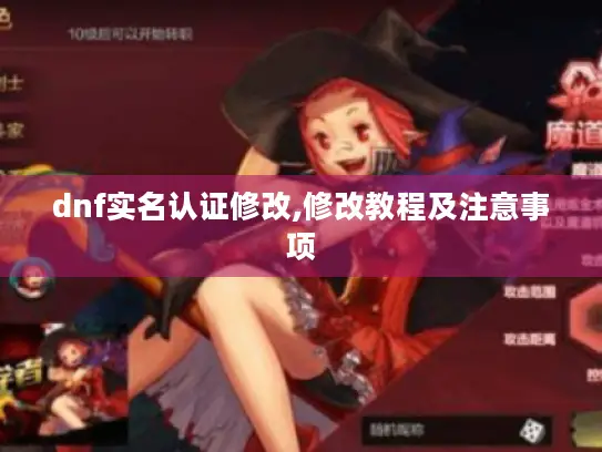 dnf实名认证修改,修改教程及注意事项 dnf实名认证修改,修改教程及注意事项