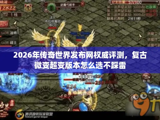 2026年传奇世界发布网权威评测，复古微变超变版本怎么选不踩雷