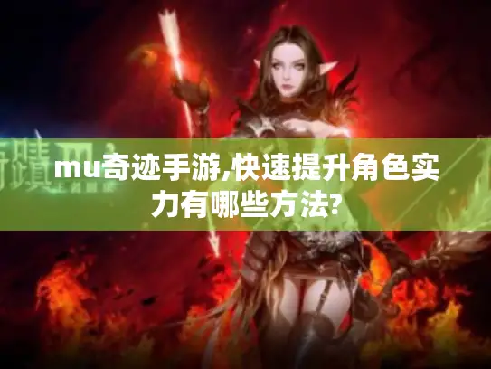 mu奇迹手游,快速提升角色实力有哪些方法?