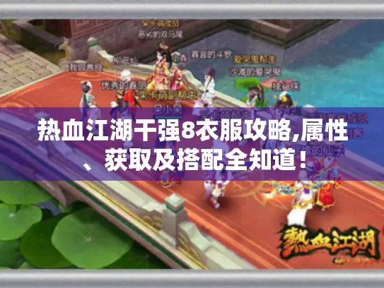 热血江湖干强8衣服攻略,属性、获取及搭配全知道！