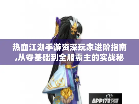 热血江湖手游资深玩家进阶指南,从零基础到全服霸主的实战秘籍