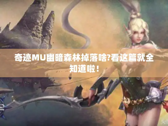 奇迹MU幽暗森林掉落啥?看这篇就全知道啦！