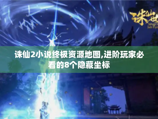 诛仙2小说终极资源地图,进阶玩家必看的8个隐藏坐标 诛仙2小说终极资源地图,进阶玩家必看的8个隐藏坐标