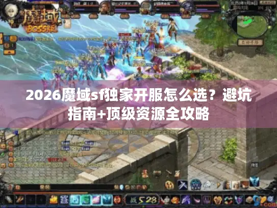 2026魔域sf独家开服怎么选?避坑指南+顶级资源全攻略 2026魔域sf独家开服怎么选?避坑指南+顶级资源全攻略