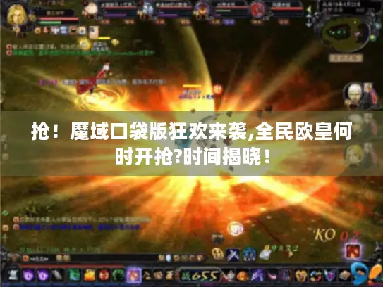 抢!魔域口袋版狂欢来袭,全民欧皇何时开抢?时间揭晓! 抢!魔域口袋版狂欢来袭,全民欧皇何时开抢?时间揭晓!
