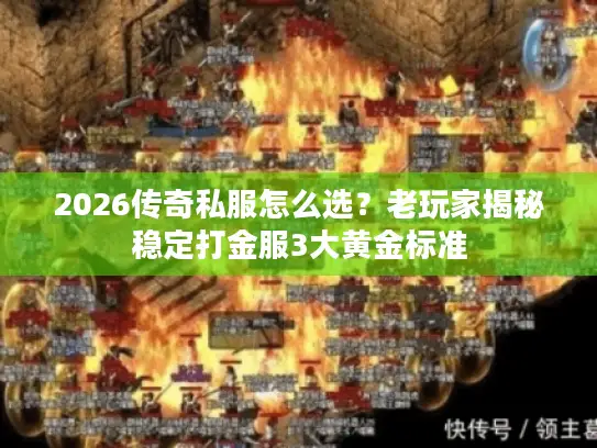2026传奇私服怎么选？老玩家揭秘稳定打金服3大黄金标准